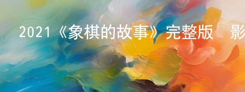 陳大任的動漫綜藝大全,2021《象棋的故事》完整版電影/在線觀看/百度云-美劇天堂